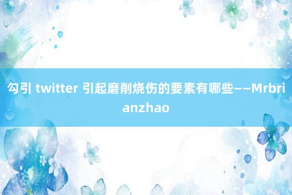 勾引 twitter 引起磨削烧伤的要素有哪些——Mrbrianzhao
